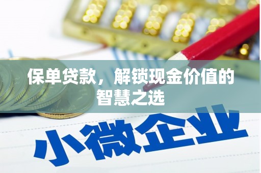 喜德保单贷款，解锁现金价值的智慧之选