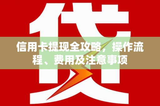 喜德信用卡提现全攻略，操作流程、费用及注意事项