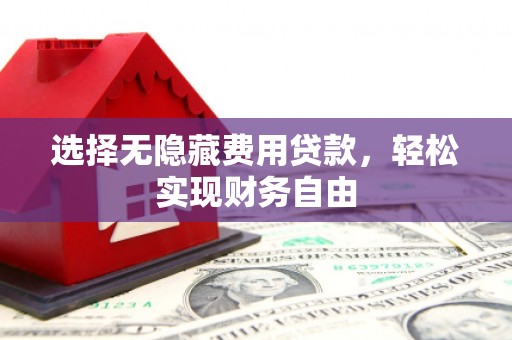 喜德选择无隐藏费用贷款，轻松实现财务自由