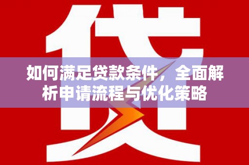 喜德如何满足贷款条件，全面解析申请流程与优化策略