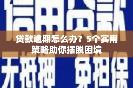 喜德贷款逾期怎么办？5个实用策略助你摆脱困境