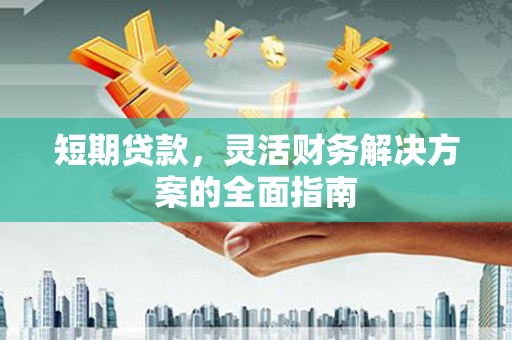 喜德短期贷款，灵活财务解决方案的全面指南