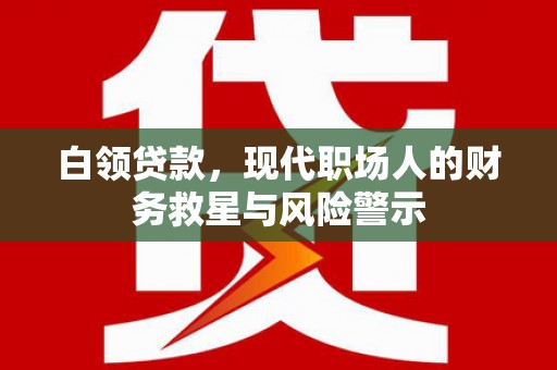 喜德白领贷款，现代职场人的财务救星与风险警示