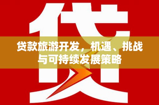 喜德贷款旅游开发，机遇、挑战与可持续发展策略