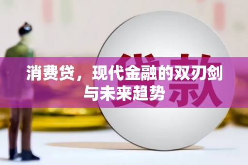 喜德消费贷，现代金融的双刃剑与未来趋势