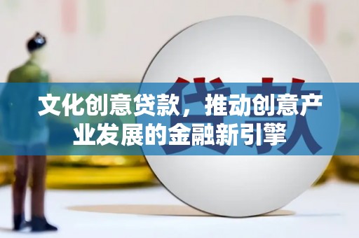 喜德文化创意贷款，推动创意产业发展的金融新引擎