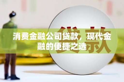 喜德消费金融公司贷款，现代金融的便捷之选