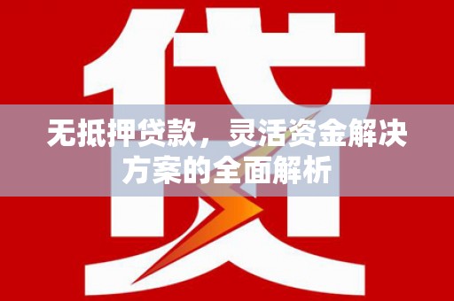 喜德无抵押贷款，灵活资金解决方案的全面解析