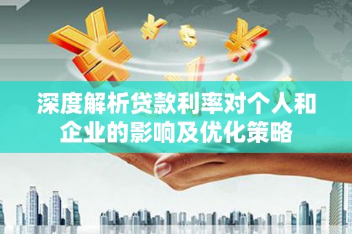喜德深度解析贷款利率对个人和企业的影响及优化策略