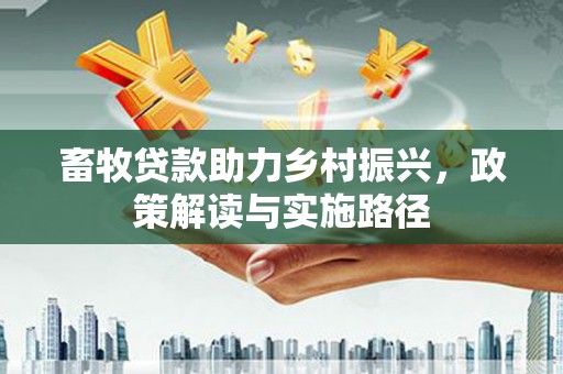 喜德畜牧贷款助力乡村振兴，政策解读与实施路径