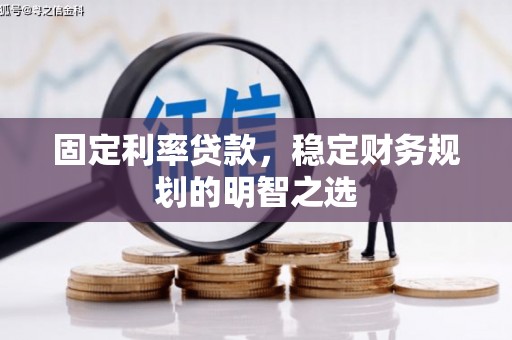 喜德固定利率贷款，稳定财务规划的明智之选