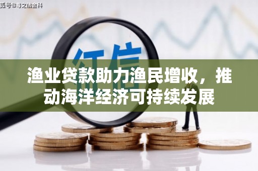 喜德渔业贷款助力渔民增收，推动海洋经济可持续发展