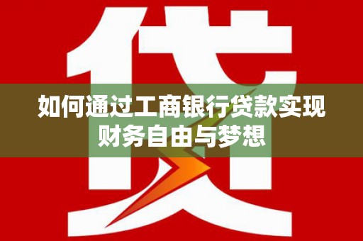 喜德如何通过工商银行贷款实现财务自由与梦想