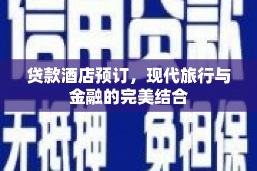 喜德贷款酒店预订，现代旅行与金融的完美结合