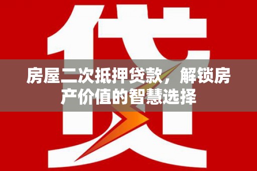 喜德房屋二次抵押贷款，解锁房产价值的智慧选择