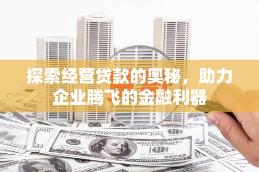 喜德探索经营贷款的奥秘，助力企业腾飞的金融利器