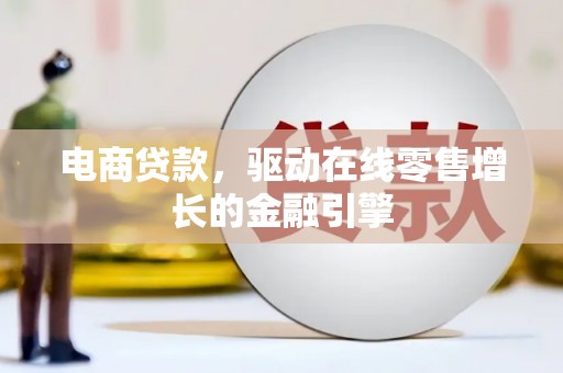 喜德电商贷款，驱动在线零售增长的金融引擎