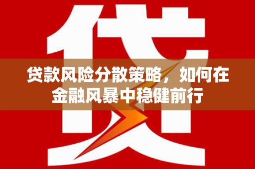 喜德贷款风险分散策略，如何在金融风暴中稳健前行