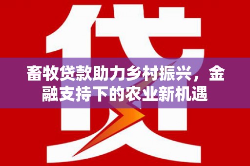 喜德畜牧贷款助力乡村振兴，金融支持下的农业新机遇