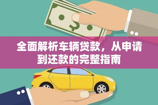 喜德全面解析车辆贷款，从申请到还款的完整指南