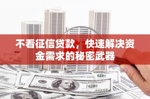 喜德不看征信贷款，快速解决资金需求的秘密武器