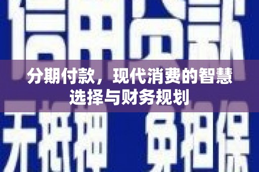 喜德分期付款，现代消费的智慧选择与财务规划