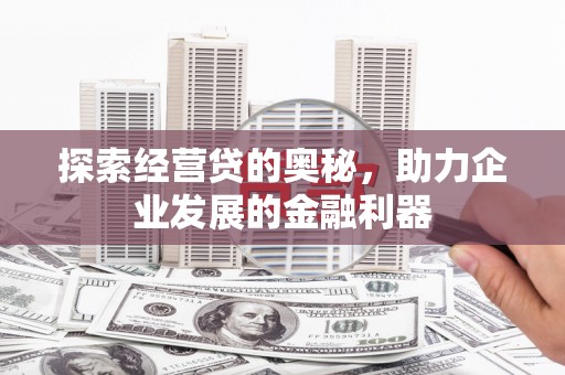 喜德探索经营贷的奥秘，助力企业发展的金融利器