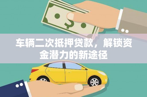 喜德车辆二次抵押贷款，解锁资金潜力的新途径