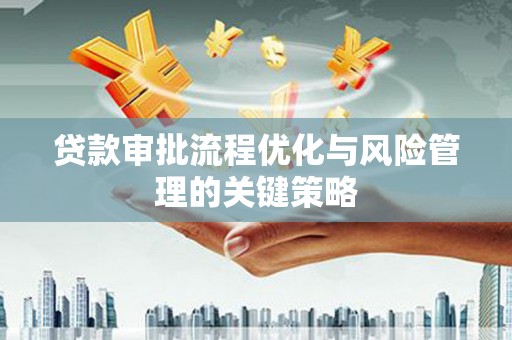 喜德贷款审批流程优化与风险管理的关键策略