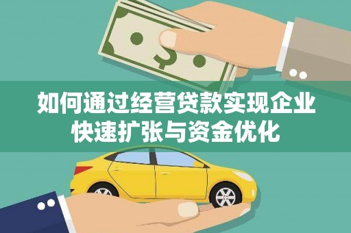 喜德如何通过经营贷款实现企业快速扩张与资金优化