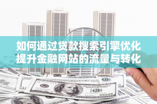 喜德如何通过贷款搜索引擎优化提升金融网站的流量与转化率