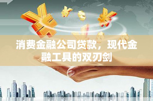 喜德消费金融公司贷款，现代金融工具的双刃剑
