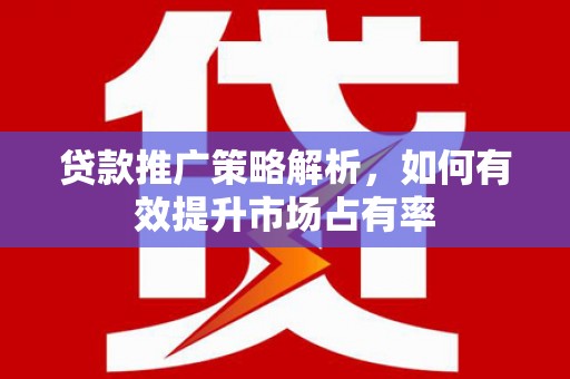 喜德贷款推广策略解析，如何有效提升市场占有率