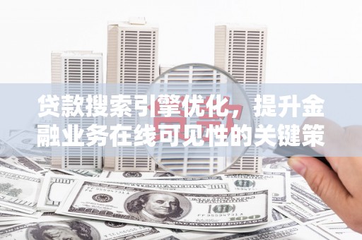 喜德贷款搜索引擎优化，提升金融业务在线可见性的关键策略