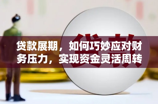喜德贷款展期，如何巧妙应对财务压力，实现资金灵活周转