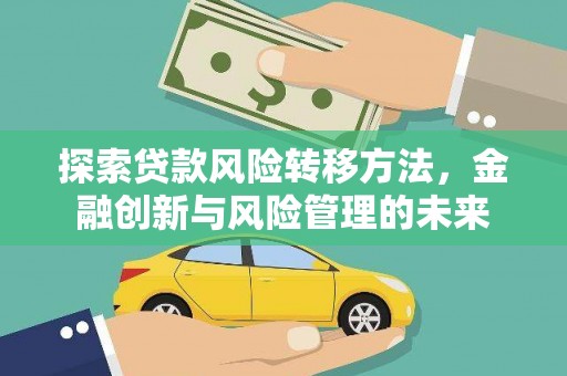 喜德探索贷款风险转移方法，金融创新与风险管理的未来