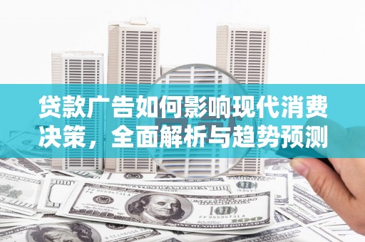 喜德贷款广告如何影响现代消费决策，全面解析与趋势预测