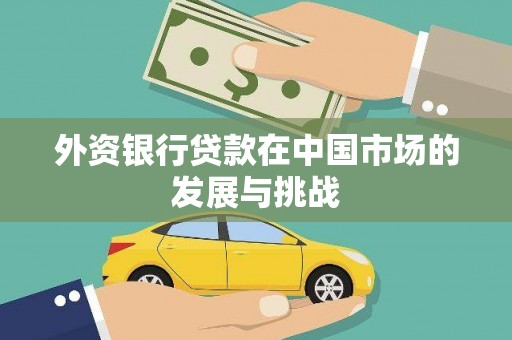 喜德外资银行贷款在中国市场的发展与挑战
