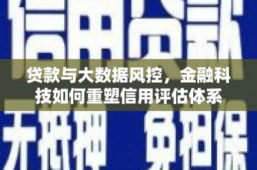 喜德贷款与大数据风控，金融科技如何重塑信用评估体系
