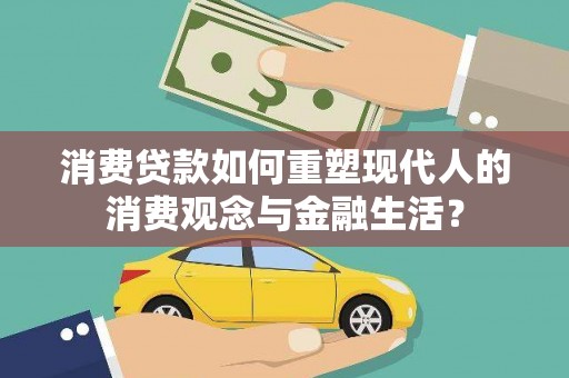 喜德消费贷款如何重塑现代人的消费观念与金融生活？