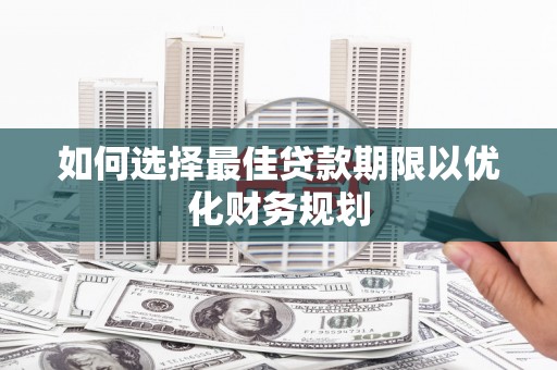 喜德如何选择最佳贷款期限以优化财务规划