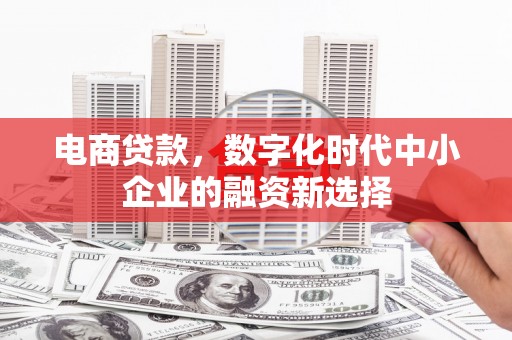 喜德电商贷款，数字化时代中小企业的融资新选择