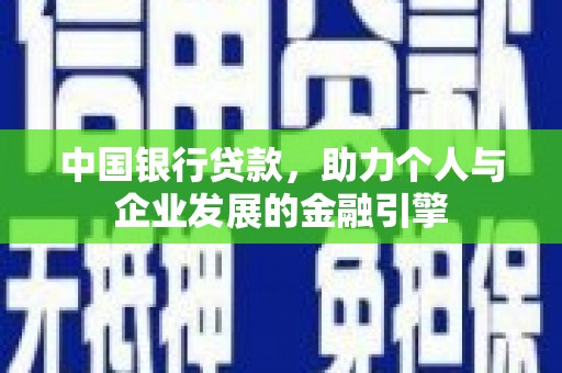 喜德中国银行贷款，助力个人与企业发展的金融引擎