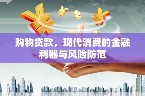 喜德购物贷款，现代消费的金融利器与风险防范