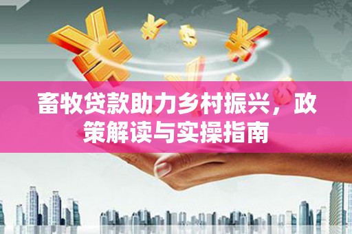 喜德畜牧贷款助力乡村振兴，政策解读与实操指南