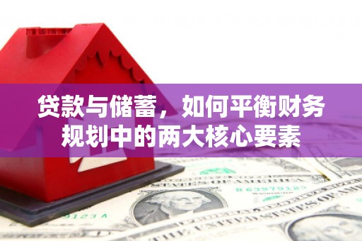 喜德贷款与储蓄，如何平衡财务规划中的两大核心要素