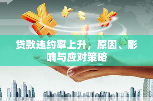 喜德贷款违约率上升，原因、影响与应对策略