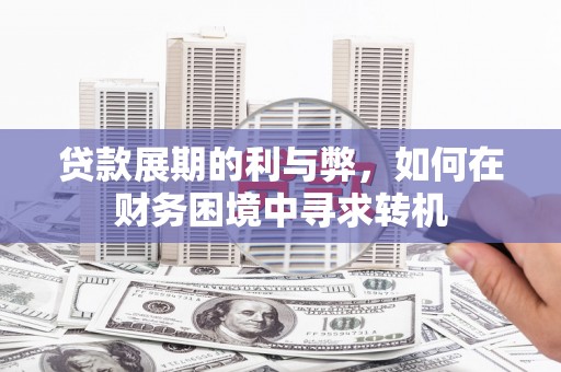 喜德贷款展期的利与弊，如何在财务困境中寻求转机