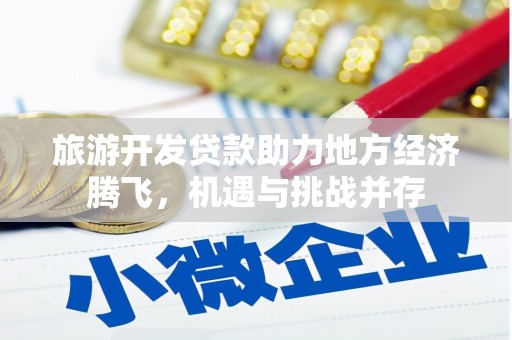 喜德旅游开发贷款助力地方经济腾飞，机遇与挑战并存