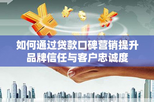 喜德如何通过贷款口碑营销提升品牌信任与客户忠诚度